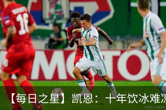 【每日之星】凯恩：十年饮冰难凉热血 最完美的9号最纯粹的队长