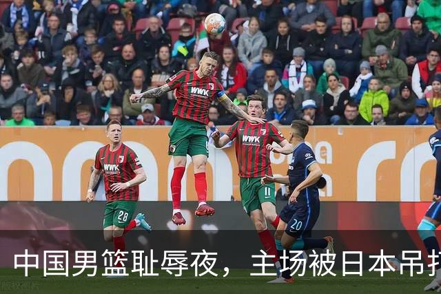 中国男篮耻辱夜，主场被日本吊打！3人被点名批评，2人或将离开国家队